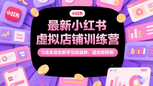 最新小红书虚拟店铺训练营，0成本适合新手见收益快，适合矩阵做-云创网