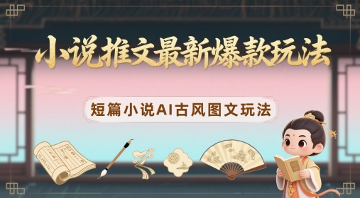 小说推文最新爆款玩法，短篇小说AI古风图文玩法-云创网