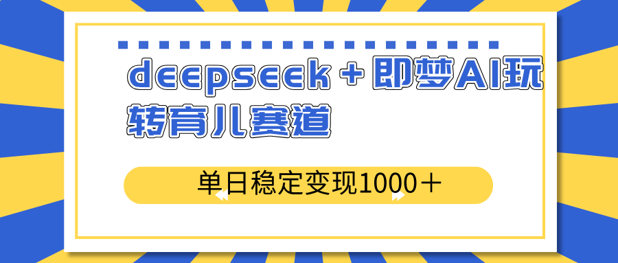 deepseek＋即梦AI玩转育儿赛道，单日稳定变现1000＋育儿赛道-云创网