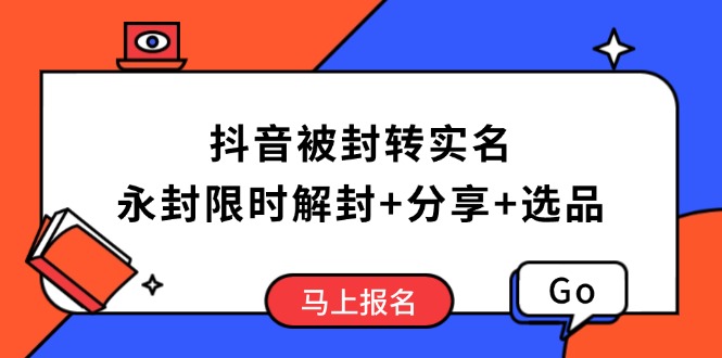 抖音被封转实名攻略，永久封禁也能限时解封，分享解封后高效选品技巧-云创网