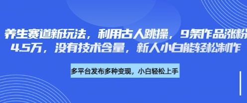 养生赛道新玩法，利用古人跳操，9条作品涨粉4.5W，没有技术含量，新人小白能轻松制作-云创网