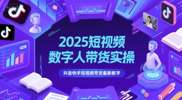 2025短视频数字人带货实操，抖音快手短视频带货最新教学-云创网