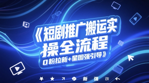 短剧推广搬运实操全流程，0粉拉新+星图强引导-云创网