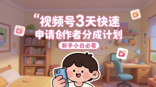 视频号3天快速申请创作者分成计划，新手小白必看-云创网