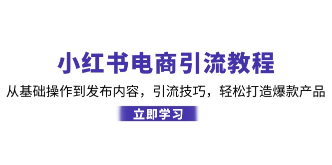 小红书电商引流教程：从基础操作到发布内容，引流技巧，轻松打造爆款产品-云创网