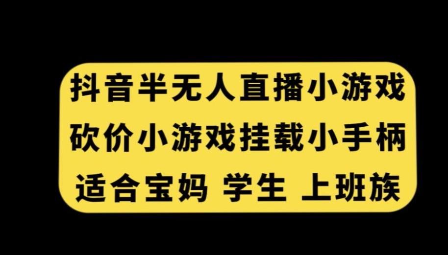 抖音半无人直播砍价小游戏，挂载游戏小手柄，适合宝妈学生上班族【揭秘】-云创网