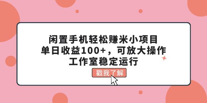 闲置手机轻松赚米小项目，单日收益100+，可放大操作，工作室稳定运行-云创网