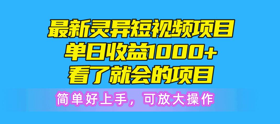 最新灵异短视频项目，单日收益1000+看了就会的项目，简单好上手可放大操作-云创网