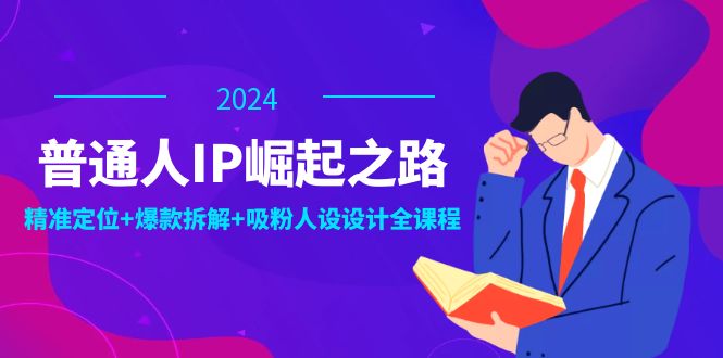 普通人IP崛起之路：打造个人品牌，精准定位+爆款拆解+吸粉人设设计全课程-云创网