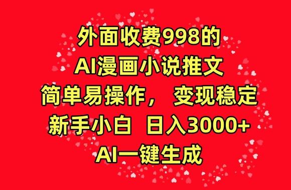 外面收费998的AI漫画小说推文，简单易操作，变现稳定，新手小白日入3000+，AI一键生成【揭秘】-云创网
