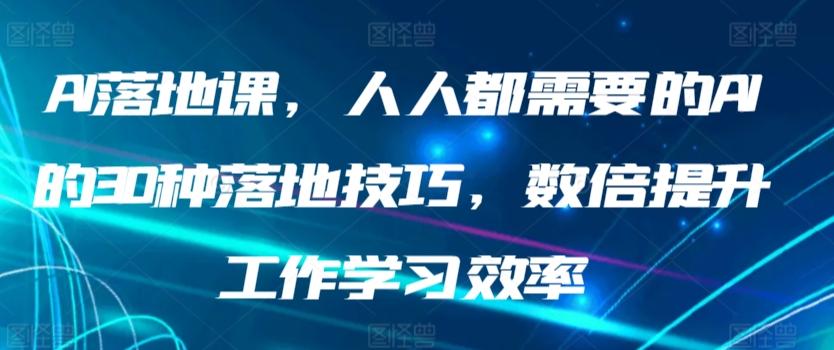 AI落地课，人人都需要的AI的30种落地技巧，数倍提升工作学习效率-云创网