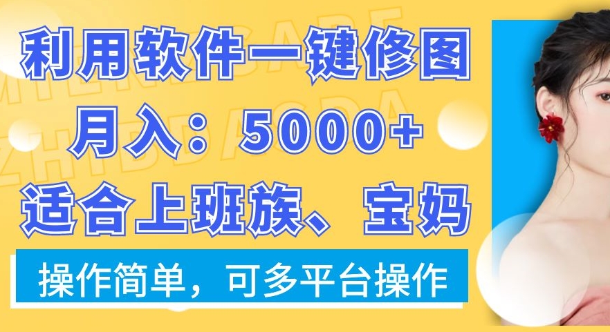 利用软件一键修图月入5000+，适合上班族、宝妈，操作简单，可多平台操作【揭秘】-云创网