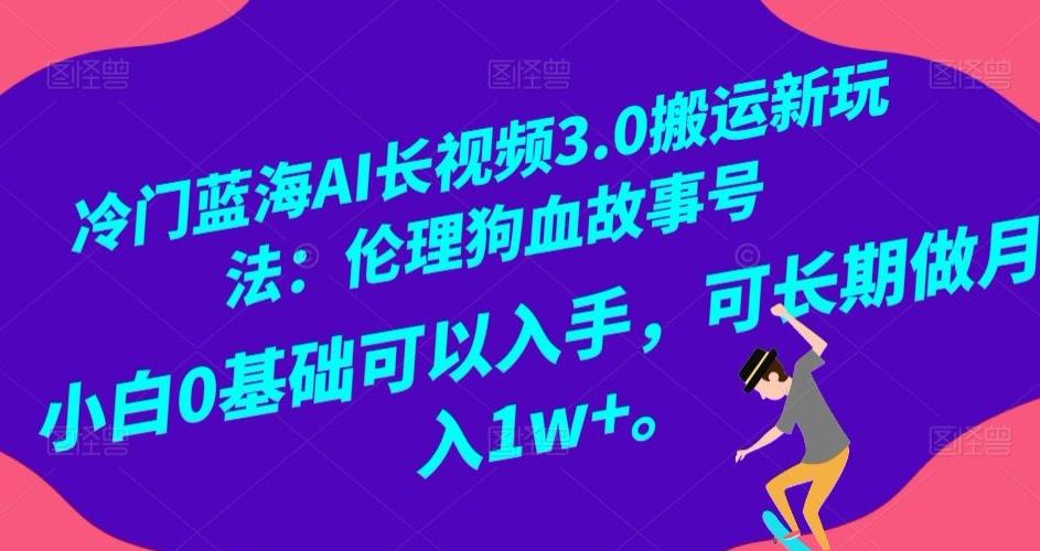 冷门蓝海AI长视频3.0搬运新玩法：伦理狗血故事号，小白0基础可以入手，可长期做月入1w+【揭秘】-云创网
