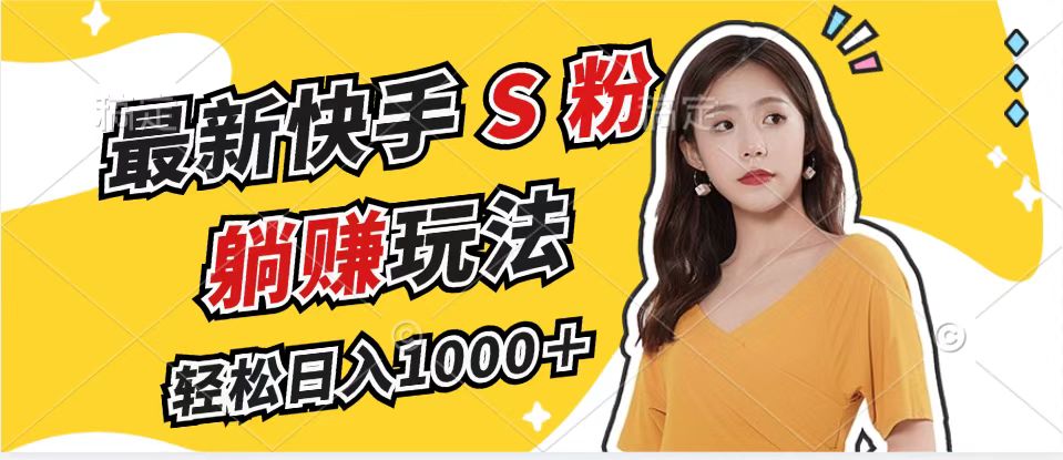 最新快手S粉赛道，简单无脑拉爆流量躺赚玩法，轻松日入1000＋-云创网
