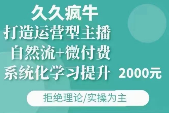久久疯牛·自然流+微付费(12月23更新)打造运营型主播，包11月+12月-云创网