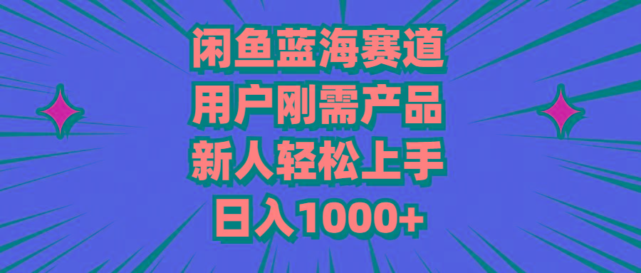 闲鱼蓝海赛道，用户刚需产品，新人轻松上手，日入1000+-云创网