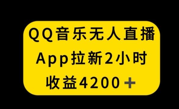 QQ音乐无人直播APP拉新，2小时收入4200，不封号新玩法【揭秘】-云创网
