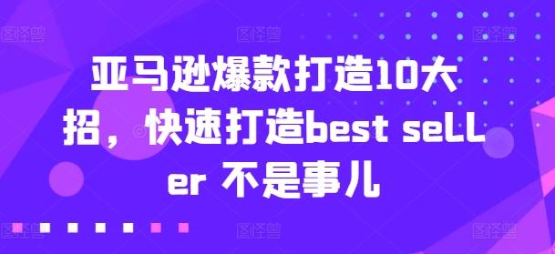 亚马逊爆款打造10大招，快速打造best seller 不是事儿-云创网