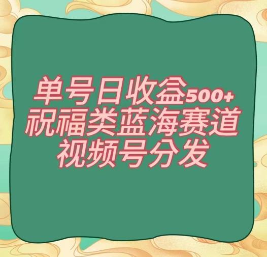 单号日收益500+、祝福类蓝海赛道、视频号分发【揭秘】-云创网