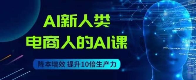AI新人类-电商人的AI课，用世界先进的AI帮助电商降本增效-云创网