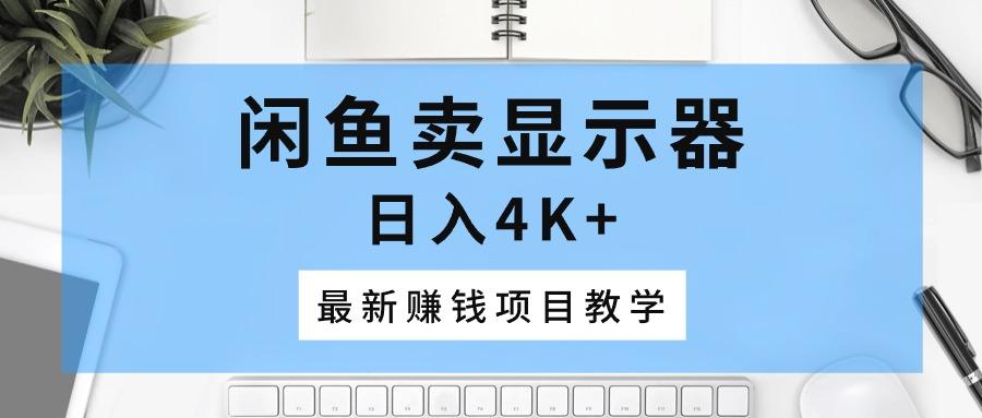闲鱼卖显示器，日入4K+，最新赚钱项目教学-云创网