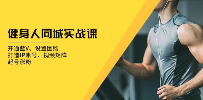 健身人 同城实战课：开通蓝V、设置团购、打造IP账号、视频矩阵、起号涨粉-云创网