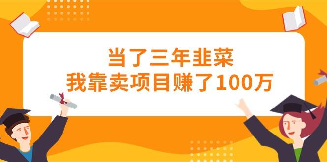 当了三年韭菜我靠卖项目赚了100万-云创网
