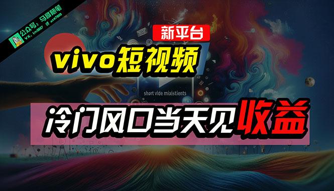 全新平台vivo短视频，新风口AI混剪无脑搬运，冷门风口当天见收益，7天…-云创网
