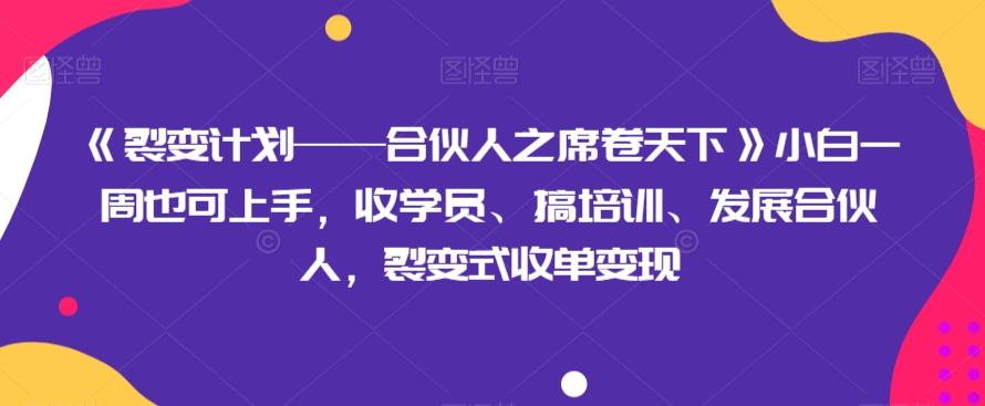 《裂变计划——合伙人之席卷天下》小白一周也可上手，收学员、搞培训、发展合伙人，裂变式收单变现-云创网