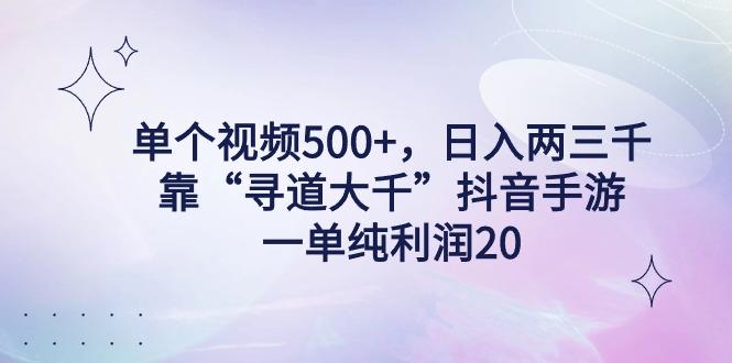 单个视频500+，日入两三千轻轻松松，靠“寻道大千”抖音手游，一单纯利...-云创网