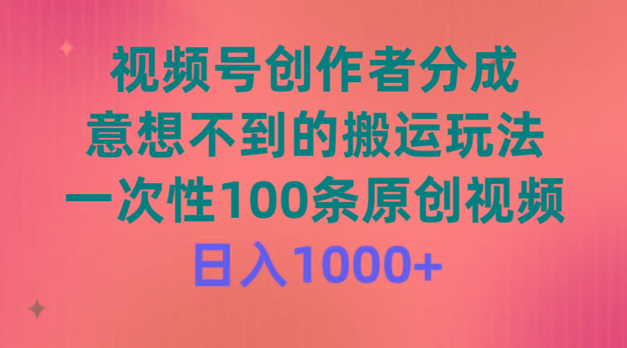 (9737期)视频号创作者分成，意想不到的搬运玩法，一次性100条原创视频，日入1000+-云创网