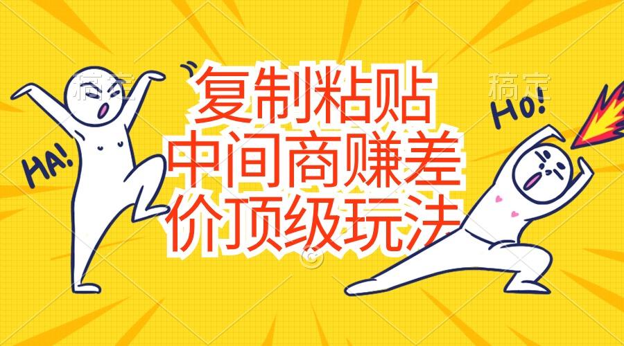 复制粘贴，中间商赚差价顶级玩法，零成本，硬通货-云创网