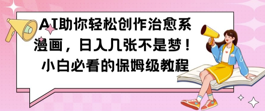 AI助你轻松创作治愈系漫画，日入几张不是梦，小白必看的保姆级教程【揭秘】-云创网