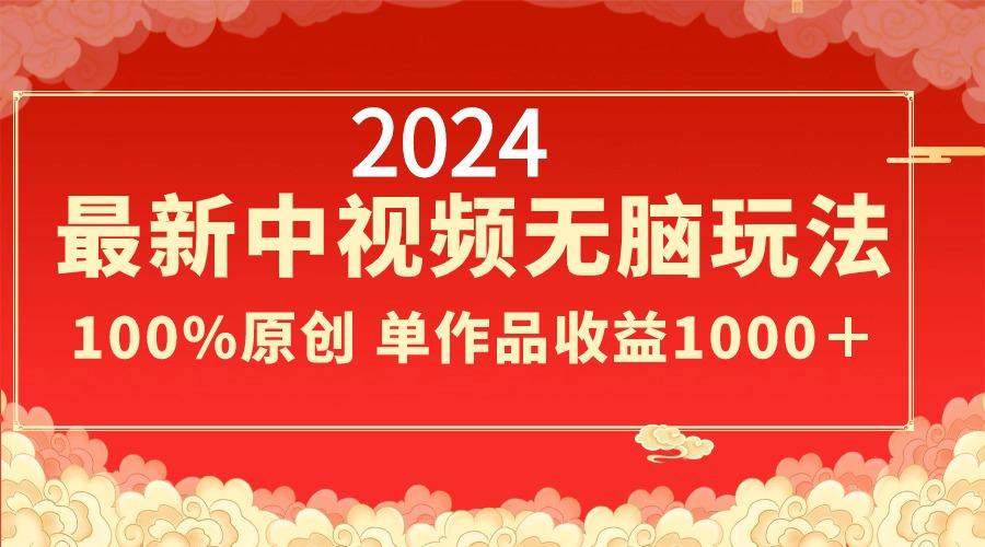 2024最新中视频无脑玩法，作品制作简单，100%原创，单作品收益1000＋-云创网