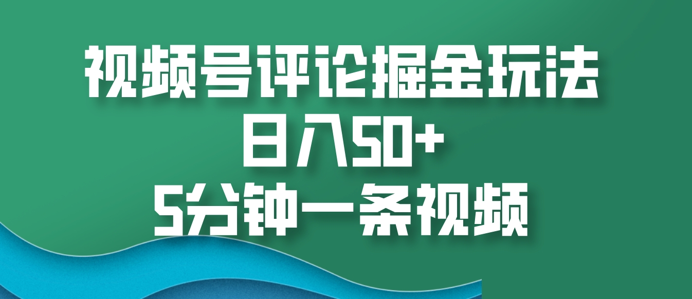 视频号评论掘金玩法，日入50+，5分钟一条视频-云创网