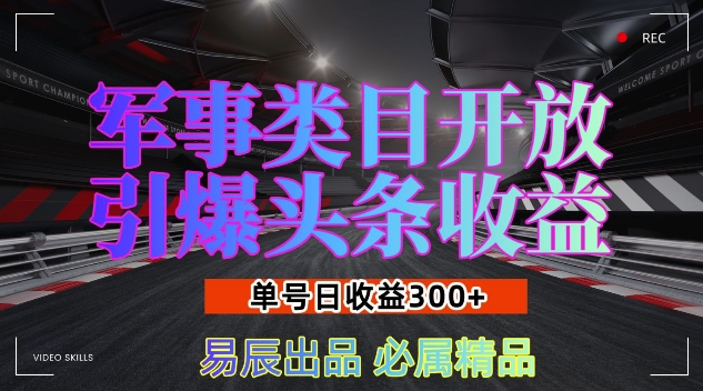 军事类目开放引爆头条收益，单号日入3张，新手也能轻松实现收益暴涨【揭秘】-云创网