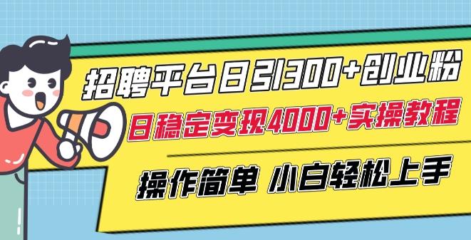 招聘平台日引300+创业粉，日稳定变现4000+实操教程小白轻松上手【揭秘】-云创网