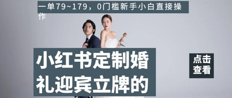 小红书定制婚礼迎宾立牌的项目，一单79~179，0门槛新手小白直接操作【揭秘】-云创网