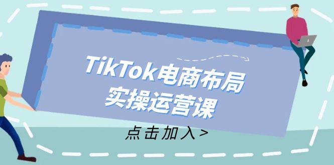 TikTok电商布局实操运营课：从新手到精通，成为TikTok带货运营高手-云创网