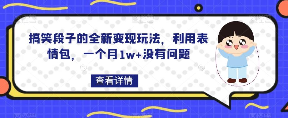 搞笑段子的全新变现玩法，利用表情包，一个月1w+没有问题【揭秘】-云创网
