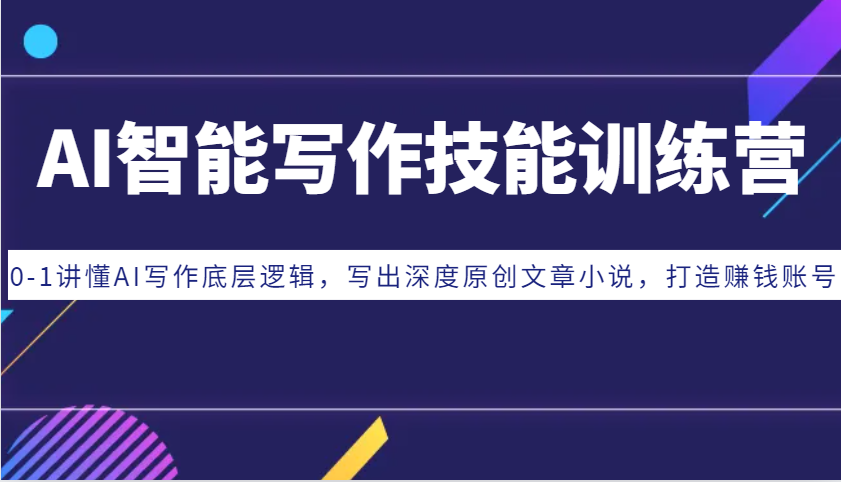 AI智能写作技能训练营：0-1讲懂AI写作底层逻辑，写出深度原创文章小说，打造赚钱账号-云创网