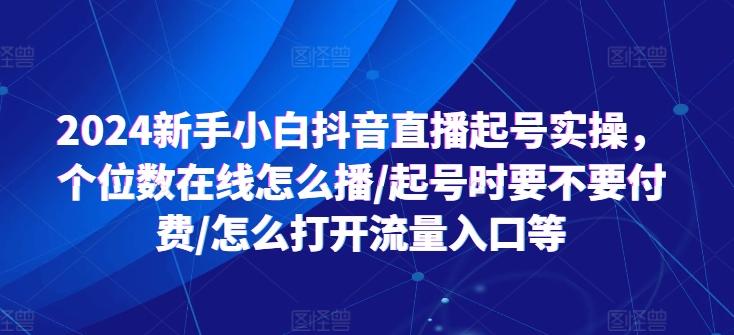 2024新手小白抖音直播起号实操，个位数在线怎么播/起号时要不要付费/怎么打开流量入口等-云创网