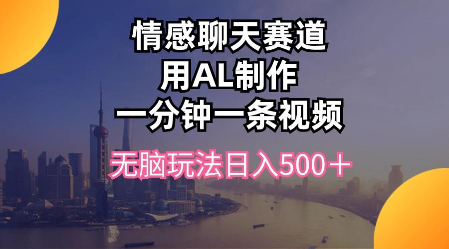 情感聊天赛道用al制作一分钟一条视频无脑玩法日入500＋-云创网
