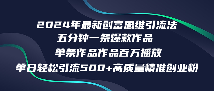 2024年最新创富思维日引流500+精准高质量创业粉，五分钟一条百万播放量...-云创网