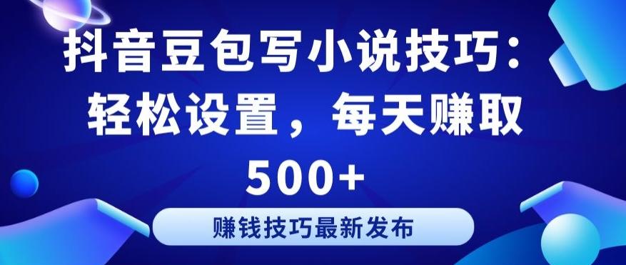抖音豆包写小说技巧：轻松设置，每天赚取 500+【揭秘】-云创网