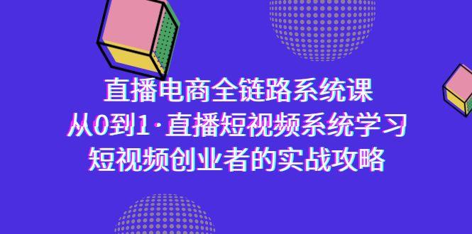 直播电商-全链路系统课，从0到1·直播短视频系统学习，短视频创业者的实战-云创网