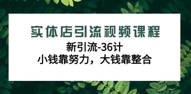 实体店引流视频课程，新引流-36计，小钱靠努力，大钱靠整合(48节课)-云创网