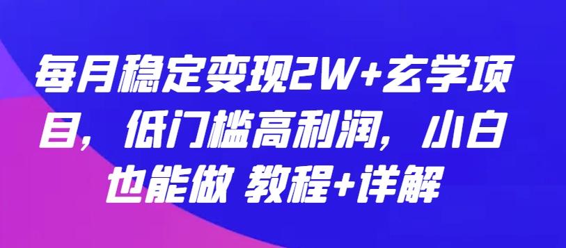 每月稳定变现2W+玄学项目，低门槛高利润，小白也能做 教程+详解【揭秘】-云创网