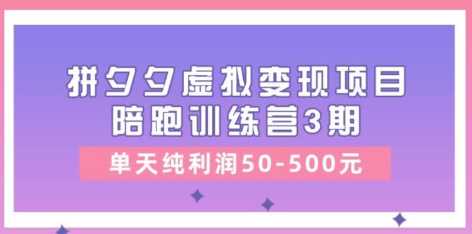 某收费培训《拼夕夕虚拟变现项目陪跑训练营3期》单天纯利润50-500元-云创网