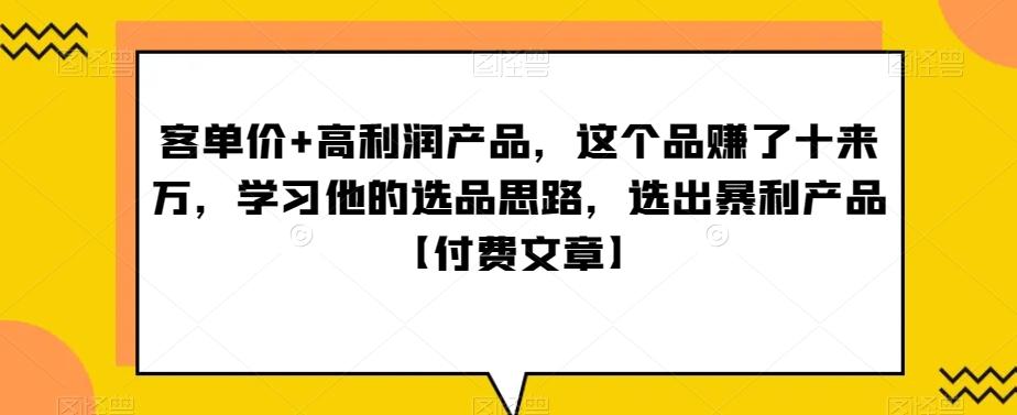 ‮单客‬价+高利润产品，这个品‮了赚‬十来万，‮习学‬他‮选的‬品思路，‮出选‬暴‮产利‬品【付费文章】-云创网